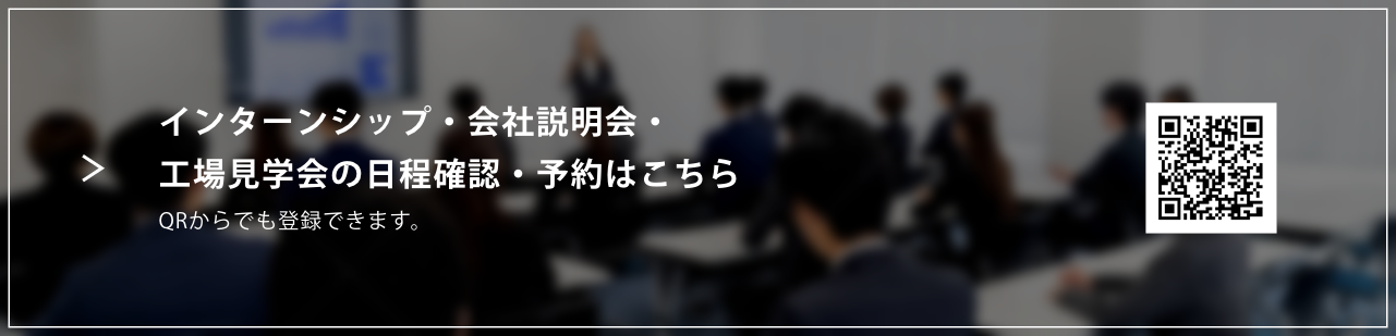 インターンシップ・会社説明会・工場見学会の日程確認・予約はこちら